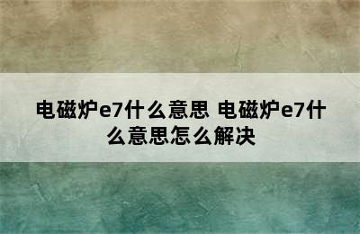 电磁炉e7什么意思 电磁炉e7什么意思怎么解决